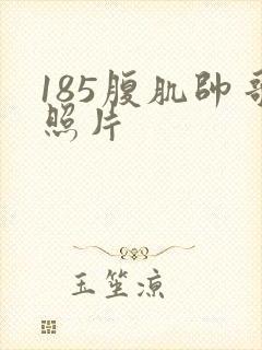 185腹肌帅哥照片