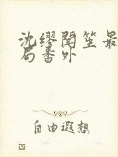 沈缪闻笙最终结局番外