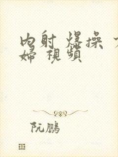 内射 爆操 少妇 视频