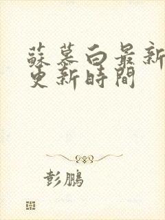 苏慕白最新章节更新时间