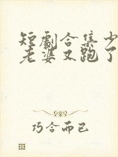 短剧合集少帅你老婆又跑了