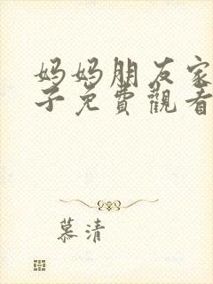 妈妈朋友家的儿子免费观看电影