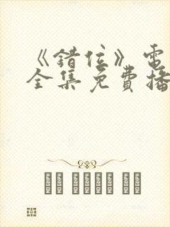 《错位》电视剧全集免费播放高清