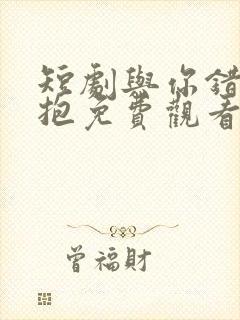 短剧与你错位拥抱免费观看封面