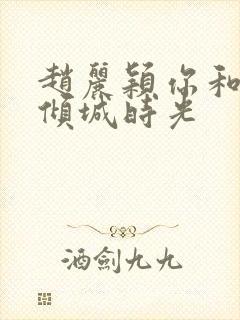 赵丽颖你和我的倾城时光