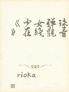 《少女弹珠汽水》在线观看