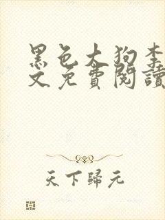 黑色大狗李丽全文免费阅读