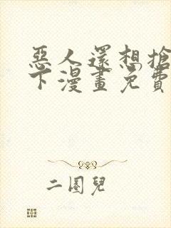 恶人还想抢救一下漫画免费阅读下拉式封面