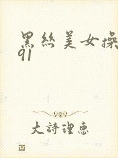 黑丝美女操网站91