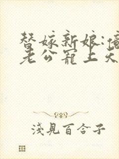 替嫁新娘:亿万老公宠上天