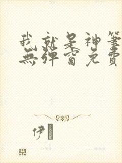 我就是神笔趣阁无弹窗免费阅读