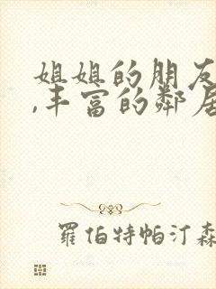 姐姐的朋友在线,丰富的邻居在线观看