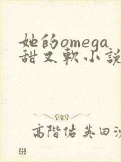 她的omega甜又软小说免费阅读全文最新章节