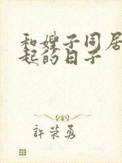 和嫂子同居在一起的日子