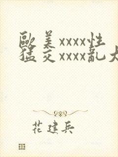 欧美xxxx性猛交xxxx乱大交