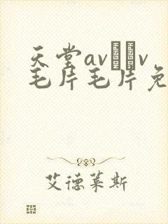 天堂av隺v毛片毛片免费