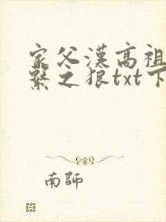 家父汉高祖历史系之狼txt下载