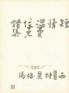 错位温情短剧全集免费