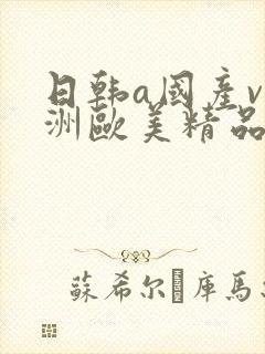 日韩a国产v亚洲欧美精品