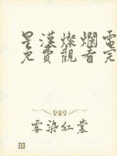 星汉灿烂电视剧免费观看完整版星辰影视