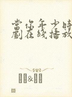 当你年少时电视剧在线播放免费观看