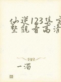 仙逆123集完整观看高清