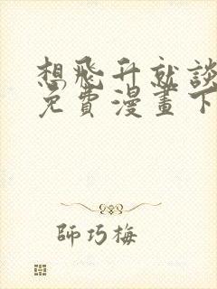 想飞升就谈恋爱免费漫画下拉式