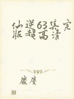 仙逆63集完整版超高清