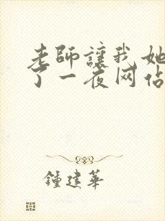 老师让我她我爽了一夜网站