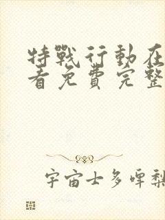 特战行动在线观看免费完整版高清电视剧