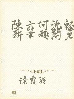 陈六何沈轻舞最新笔趣阁免费下载