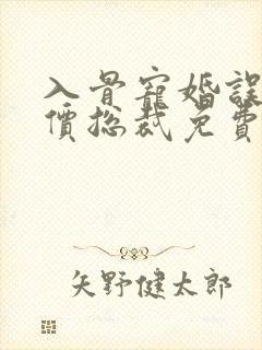 入骨宠婚误惹天价总裁免费阅读