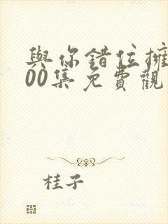 与你错位拥抱100集免费观看