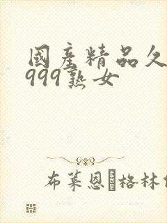 国产精品久久久999熟女