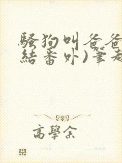 骚狗叫爸爸(完结番外)笔趣阁