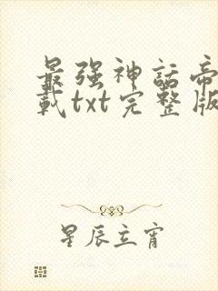 最强神话帝皇下载txt完整版