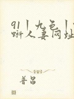 91丨九色丨蝌蚪人妻网址