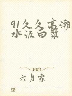 91久久高潮喷水流白浆