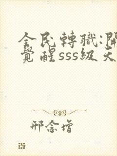 全民转职:开局觉醒sss级天赋