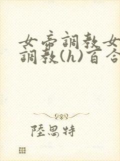 女帝调教女仆们调教(h)百合