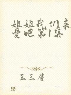 姐姐我们来谈恋爱吧第1集