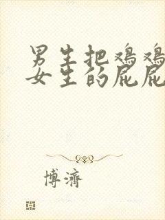 男生把鸡鸡插进女生的屁屁里