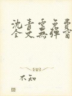 沈青云免费阅读全文无弹窗