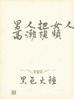 男人把女人操到高潮视频