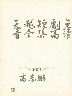 天越短剧免费观看全集高清