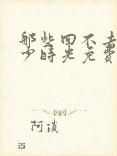 那些回不去的年少时光免费播放