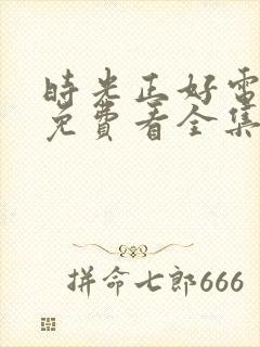 时光正好电视剧免费看全集剧情