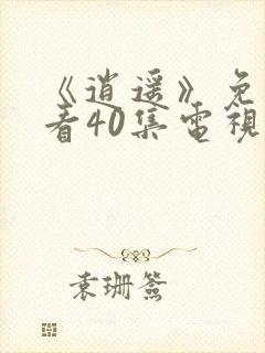 《逍遥》免费观看40集电视剧完整版