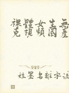 裸体女生无马赛克视频国产在线观看