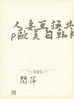 人妻互换共享4p欧美日韩精品